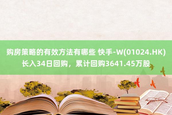 购房策略的有效方法有哪些 快手-W(01024.HK)长入34日回购，累计回购3641.45万股