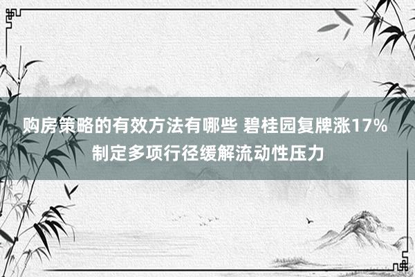 购房策略的有效方法有哪些 碧桂园复牌涨17% 制定多项行径缓解流动性压力