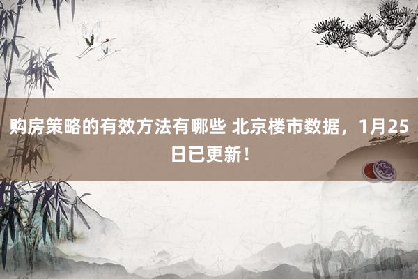 购房策略的有效方法有哪些 北京楼市数据，1月25日已更新！