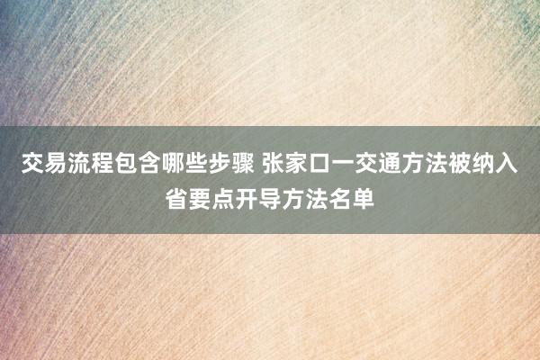 交易流程包含哪些步骤 张家口一交通方法被纳入省要点开导方法名单