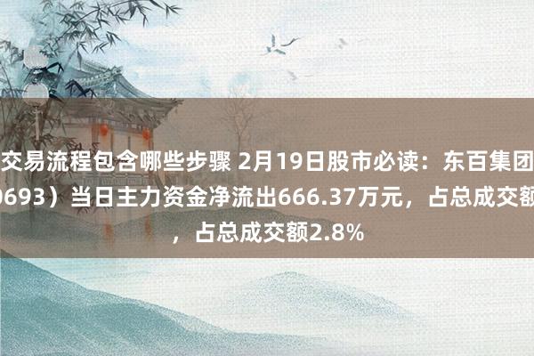 交易流程包含哪些步骤 2月19日股市必读：东百集团（600693）当日主力资金净流出666.37万元，占总成交额2.8%