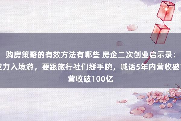 购房策略的有效方法有哪些 房企二次创业启示录：绿地发力入境游，要跟旅行社们掰手腕，喊话5年内营收破100亿