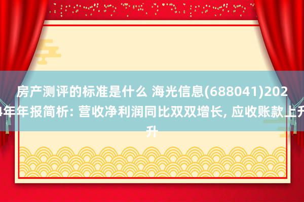 房产测评的标准是什么 海光信息(688041)2024年年报简析: 营收净利润同比双双增长, 应收账款上升