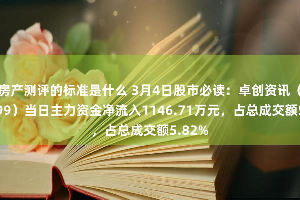 房产测评的标准是什么 3月4日股市必读：卓创资讯（301299）当日主力资金净流入1146.71万元，占总成交额5.82%