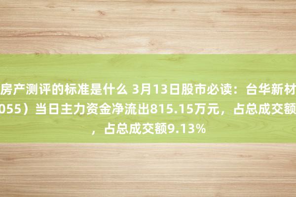 房产测评的标准是什么 3月13日股市必读：台华新材（603055）当日主力资金净流出815.15万元，占总成交额9.13%