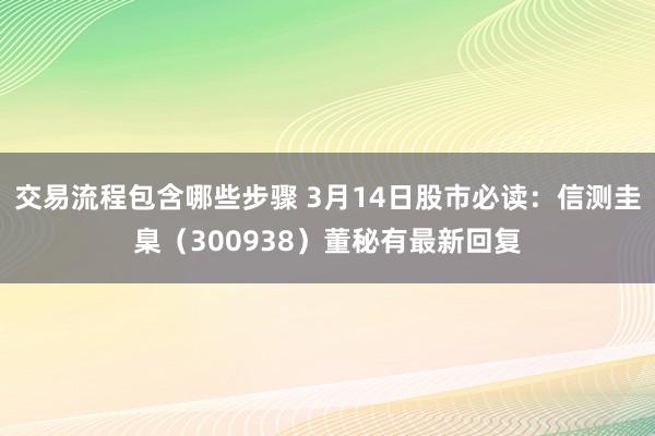 交易流程包含哪些步骤 3月14日股市必读：信测圭臬（300938）董秘有最新回复