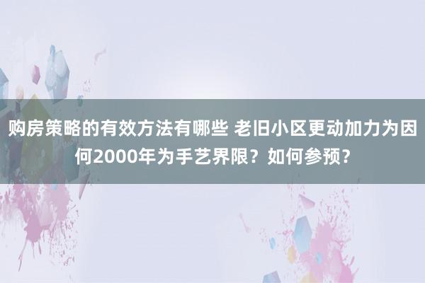 购房策略的有效方法有哪些 老旧小区更动加力为因何2000年为手艺界限？如何参预？